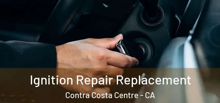 Ignition Repair Replacement Contra Costa Centre - CA